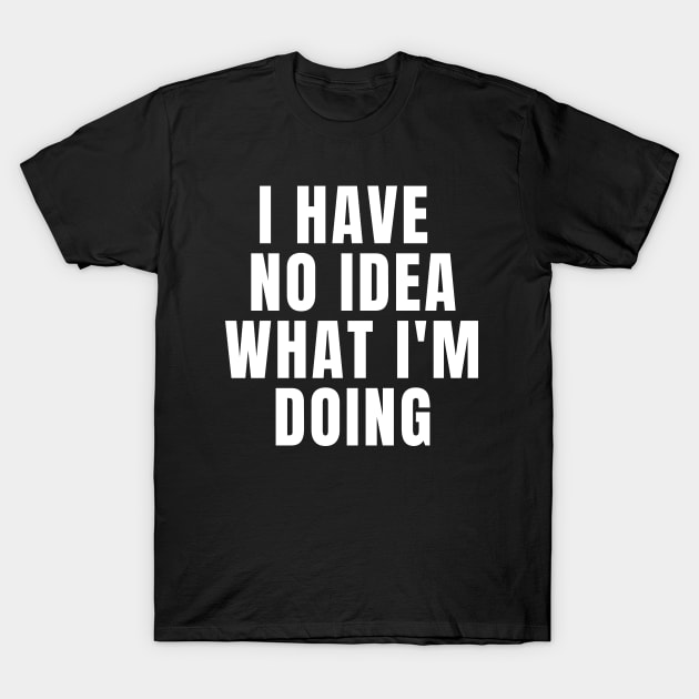 I Have No Idea What I'm Doing T-Shirt by KarolinaPaz